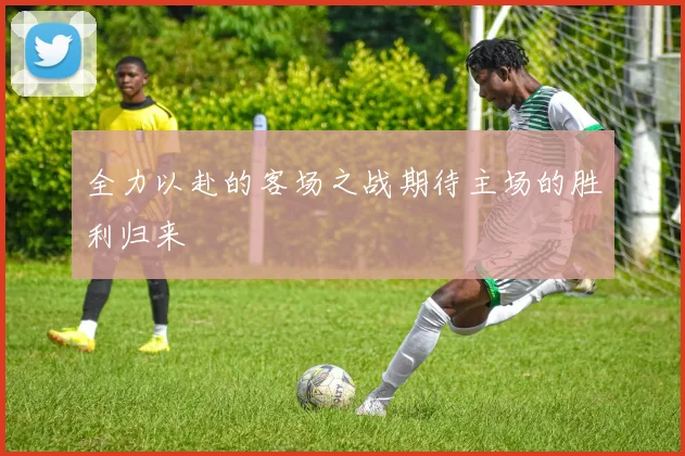 全力以赴的客场之战期待主场的胜利归来