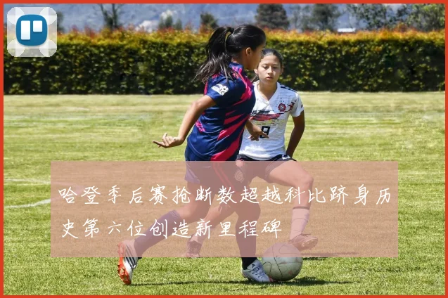 哈登季后赛抢断数超越科比跻身历史第六位创造新里程碑