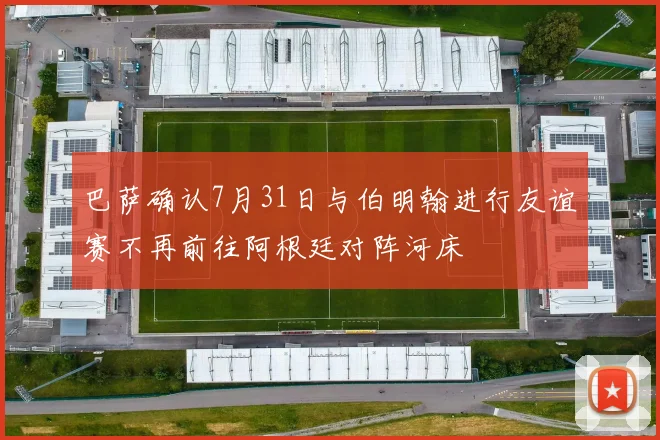 巴萨确认7月31日与伯明翰进行友谊赛不再前往阿根廷对阵河床