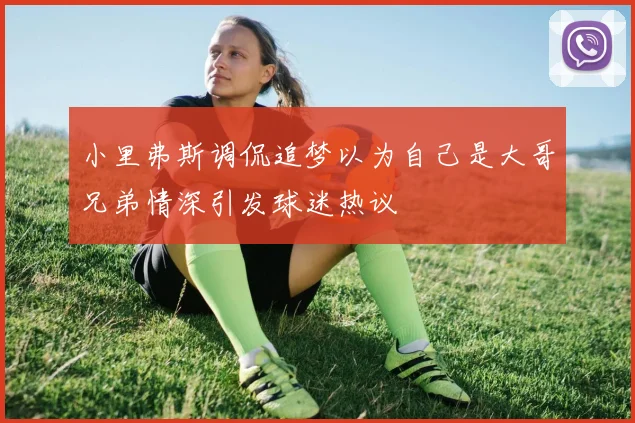 小里弗斯调侃追梦以为自己是大哥兄弟情深引发球迷热议